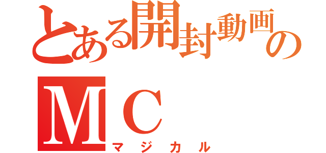 とある開封動画のＭＣ（マジカル）