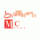 とある開封動画のＭＣ（マジカル）