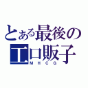 とある最後の工口販子（ＭＨＣＧ）