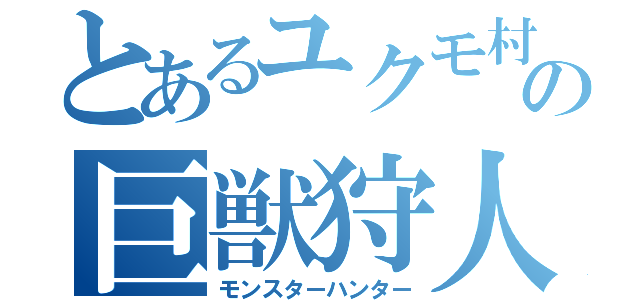 とあるユクモ村の巨獣狩人（モンスターハンター）