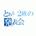 とある２班の発表会（イ）