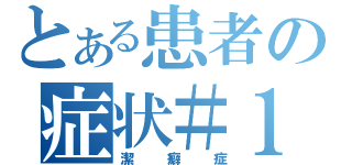 とある患者の症状＃１（潔癖症）