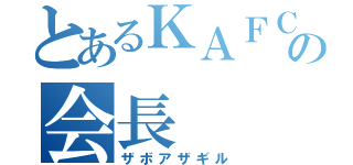 とあるＫＡＦＣ の会長（ザボアザギル）