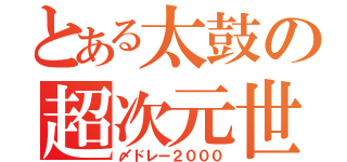 とある太鼓の超次元世界（〆ドレー２０００）