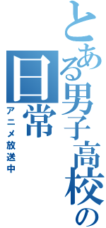 とある男子高校生の日常（アニメ放送中）