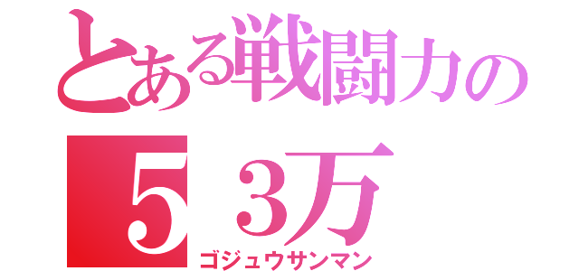 とある戦闘力の５３万（ゴジュウサンマン）