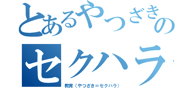 とあるやつざきのセクハラ（教育（やつざき＝セクハラ））