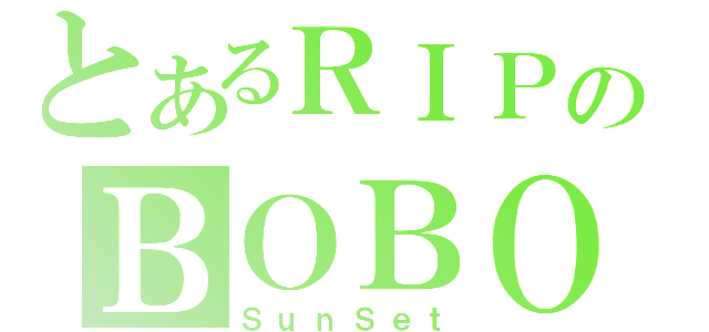 とあるＲＩＰのＢＯＢＯ（ＳｕｎＳｅｔ）