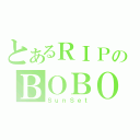 とあるＲＩＰのＢＯＢＯ（ＳｕｎＳｅｔ）