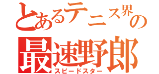 とあるテニス界の最速野郎（スピードスター）