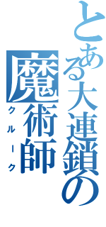 とある大連鎖の魔術師（クルーク）