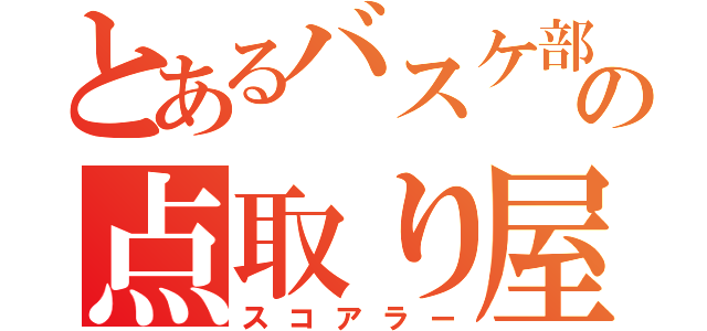 とあるバスケ部の点取り屋（スコアラー）