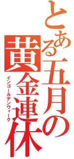 とある五月の黄金連休（インゴールデンウィーク）