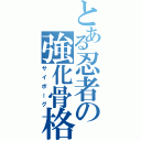 とある忍者の強化骨格（サイボーグ）