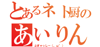 とあるネト厨のあいりんちょ（ぷぎゃっしー（。ω°））