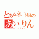 とあるネト厨のあいりんちょ（ぷぎゃっしー（。ω°））