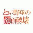 とある野球の顔面破壊（デットボール）