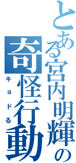 とある宮内明輝の奇怪行動（キョドる）