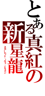 とある真紅の新星龍（スカーレッド・ノヴァ・ドラゴン）