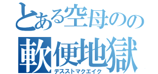 とある空母のの軟便地獄（デスストマクエイク）