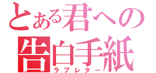 とある君への告白手紙（ラブレター）