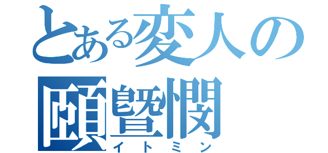 とある変人の頤曁憫（イトミン）