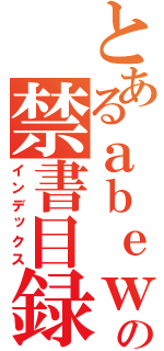 とあるａｂｅｗｏの禁書目録（インデックス）