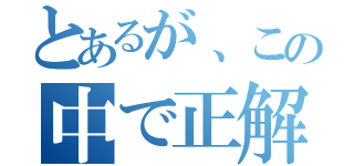 とあるが、この中で正解は？（）