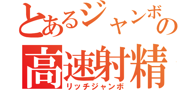 とあるジャンボの高速射精（リッチジャンボ）