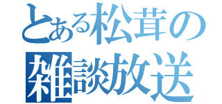 とある松茸の雑談放送（）