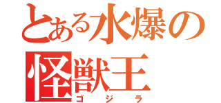 とある水爆の怪獣王（ゴジラ）