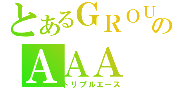 とあるＧＲＯＵＮＤのＡＡＡ（トリプルエース）