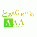 とあるＧＲＯＵＮＤのＡＡＡ（トリプルエース）