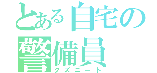 とある自宅の警備員（クズニート）