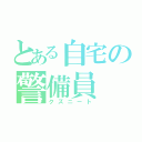 とある自宅の警備員（クズニート）