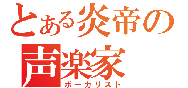 とある炎帝の声楽家（ボーカリスト）