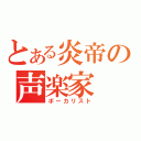 とある炎帝の声楽家（ボーカリスト）