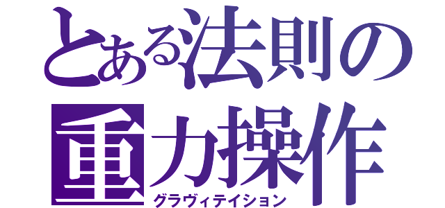 とある法則の重力操作（グラヴィテイション）