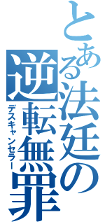 とある法廷の逆転無罪（デスキャンセラー）