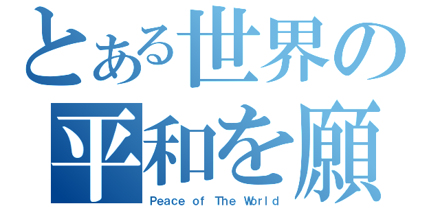 とある世界の平和を願う（Ｐｅａｃｅ ｏｆ Ｔｈｅ Ｗｏｒｌｄ）