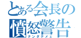 とある会長の憤怒警告（ナンダテメェ）