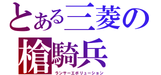 とある三菱の槍騎兵（ランサーエボリューション）