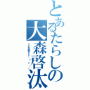 とあるたらしの大森啓汰（リア充爆発しろ＼（＾ｏ＾）／）