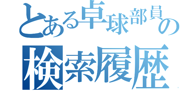 とある卓球部員の検索履歴（）