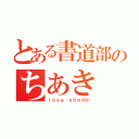 とある書道部のちあき（ｌｏｖｅ ｓｈｏｄｏ）