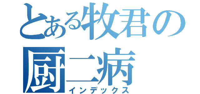 とある牧君の厨二病（インデックス）