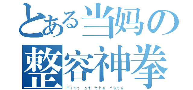 とある当妈の整容神拳（Ｆｉｓｔ ｏｆ ｔｈｅ ｆａｃｅ）