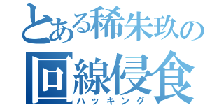 とある稀朱玖の回線侵食（ハッキング）