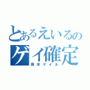 とあるえいるのゲイ確定（青木ゲイル）