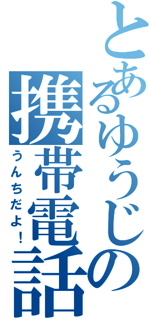 とあるゆうじの携帯電話（うんちだよ！）